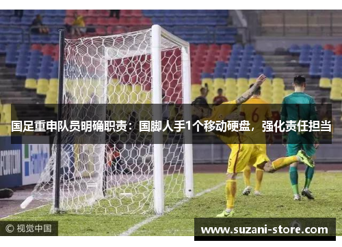 国足重申队员明确职责:国脚人手1个移动硬盘,强化责任担当