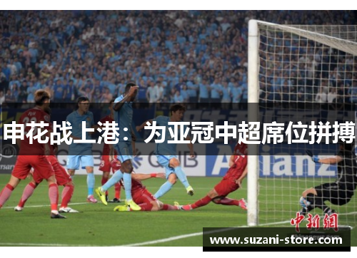 申花战上港：为亚冠中超席位拼搏